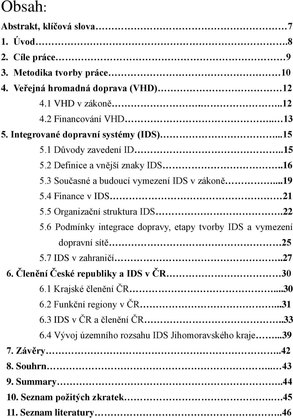 5 Organizační struktura IDS.22 5.6 Podmínky integrace dopravy, etapy tvorby IDS a vymezení dopravní sítě 25 5.7 IDS v zahraničí..27 6. Členění České republiky a IDS v ČR 30 6.