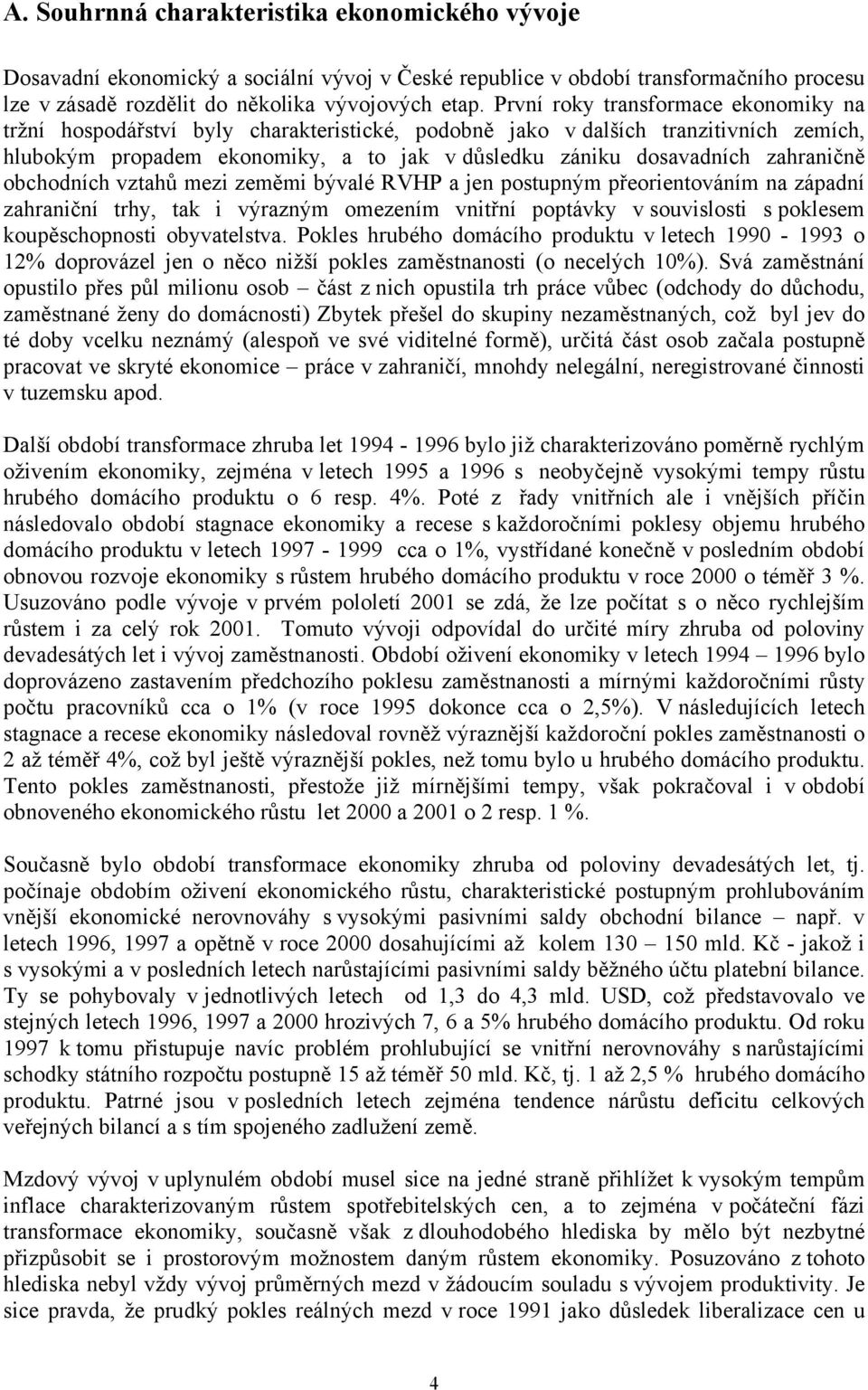 zahraničně obchodních vztahů mezi zeměmi bývalé RVHP a jen postupným přeorientováním na západní zahraniční trhy, tak i výrazným omezením vnitřní poptávky v souvislosti s poklesem koupěschopnosti