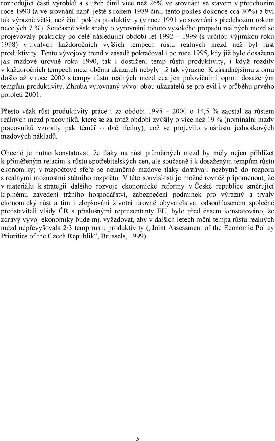 Současně však snahy o vyrovnání tohoto vysokého propadu reálných mezd se projevovaly prakticky po celé následující období let 1992 1999 (s určitou výjimkou roku 1998) v trvalých každoročních vyšších