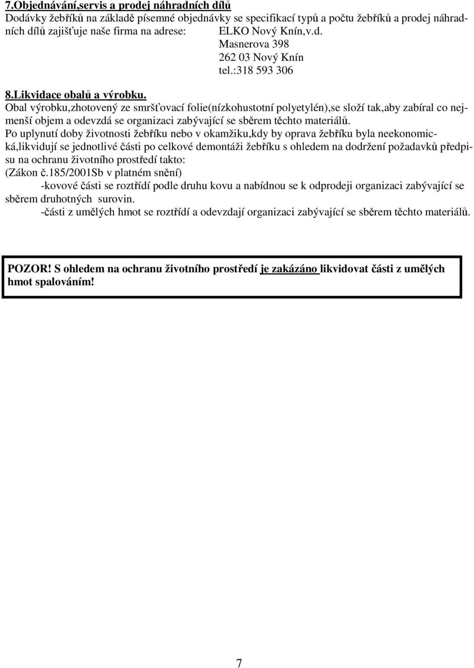 Obal výrobku,zhotovený ze smršťovací folie(nízkohustotní polyetylén),se složí tak,aby zabíral co nejmenší objem a odevzdá se organizaci zabývající se sběrem těchto materiálů.