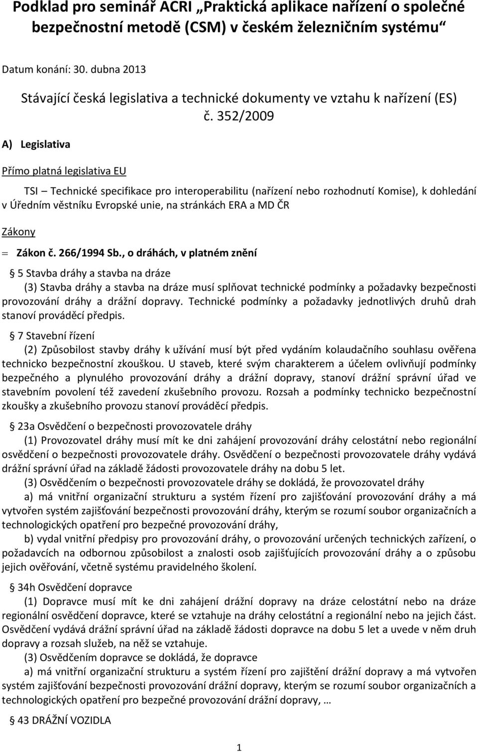 352/2009 A) Legislativa Přímo platná legislativa EU TSI Technické specifikace pro interoperabilitu (nařízení nebo rozhodnutí Komise), k dohledání v Úředním věstníku Evropské unie, na stránkách ERA a