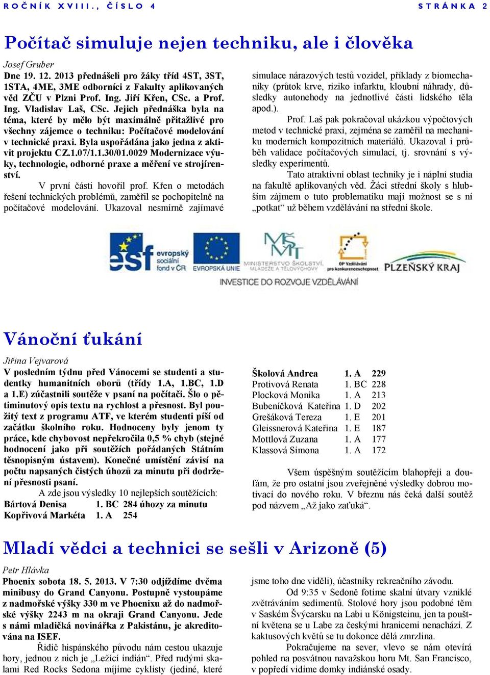 Byla uspořádána jako jedna z aktivit projektu CZ.1.07/1.1.30/01.0029 Modernizace výuky, technologie, odborné praxe a měření ve strojírenství. V první části hovořil prof.