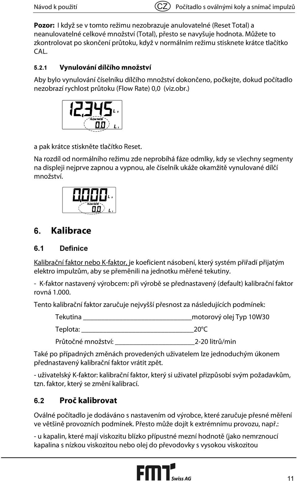 1 Vynulování dílčího množství Aby bylo vynulování číselníku dílčího množství dokončeno, počkejte, dokud počítadlo nezobrazí rychlost průtoku (Flow Rate) 0,0 (viz.obr.) a pak krátce stiskněte tlačítko Reset.