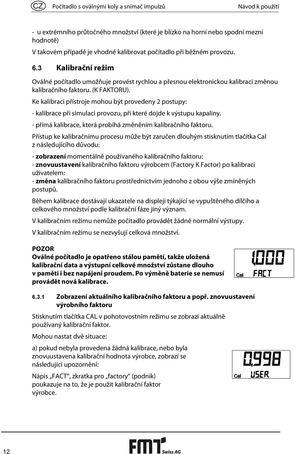 Ke kalibraci přístroje mohou být provedeny 2 postupy: - kalibrace při simulaci provozu, při které dojde k výstupu kapaliny. - přímá kalibrace, která probíhá změněním kalibračního faktoru.