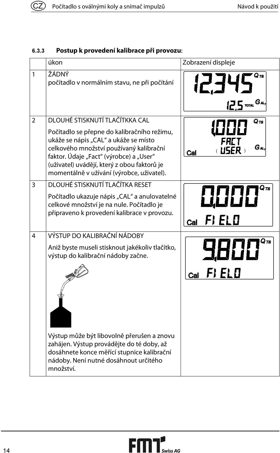 ukáže se nápis CAL a ukáže se místo celkového množství používaný kalibrační faktor. Údaje Fact (výrobce) a User (uživatel) uvádějí, který z obou faktorů je momentálně v užívání (výrobce, uživatel).