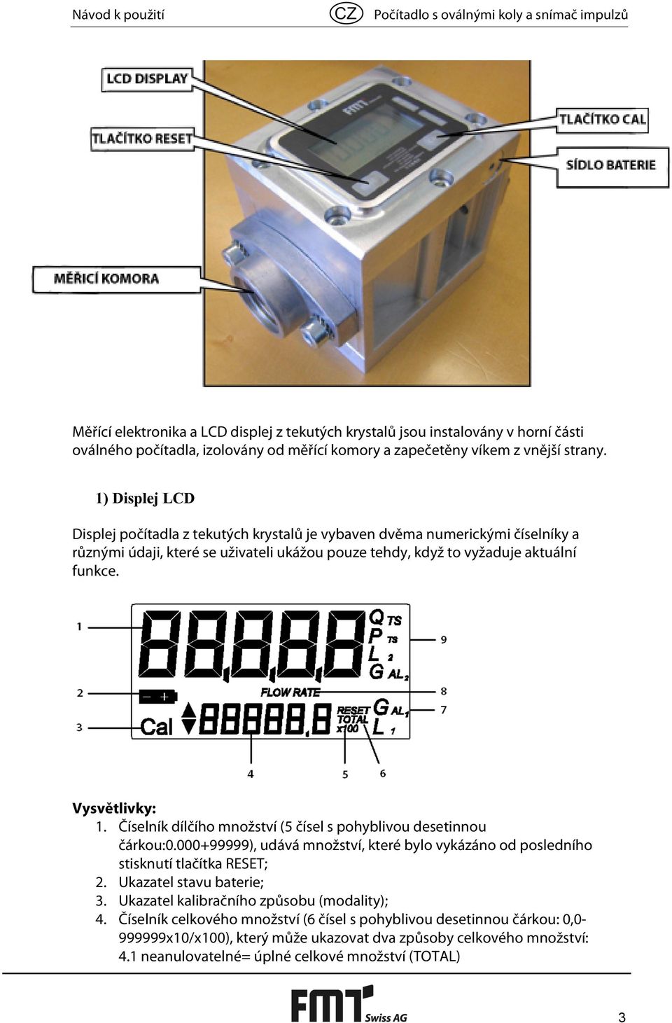 1) Displej LCD Displej počítadla z tekutých krystalů je vybaven dvěma numerickými číselníky a různými údaji, které se uživateli ukážou pouze tehdy, když to vyžaduje aktuální funkce. Vysvětlivky: 1.