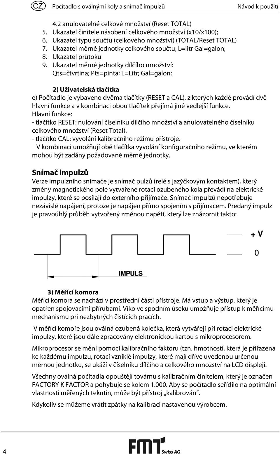 Ukazatel měrné jednotky dílčího množství: Qts=čtvrtina; Pts=pinta; L=Litr; Gal=galon; 2) Uživatelská tlačítka e) Počítadlo je vybaveno dvěma tlačítky (RESET a CAL), z kterých každé provádí dvě hlavní