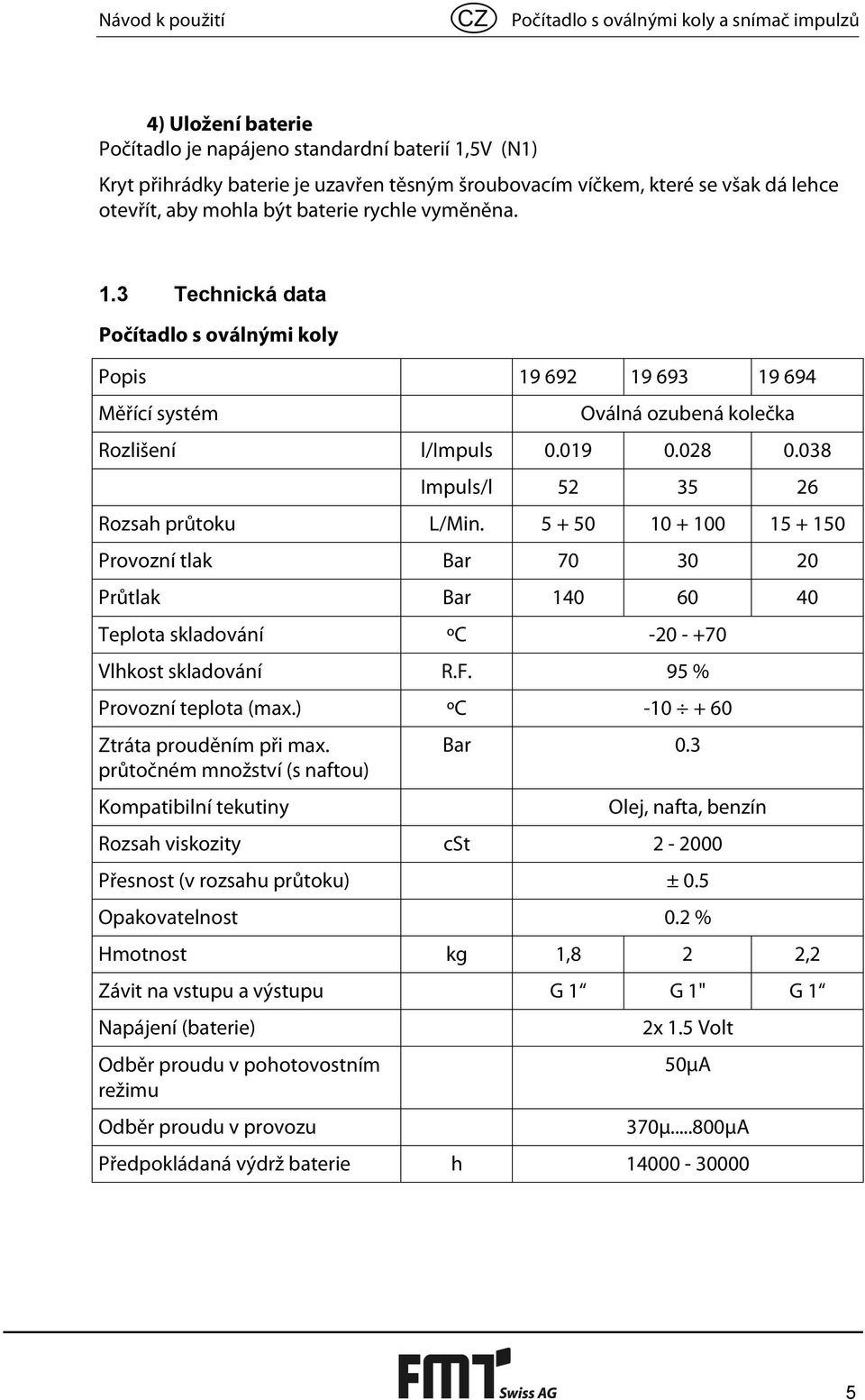 028 0.038 Impuls/l 52 35 26 Rozsah průtoku L/Min. 5 + 50 10 + 100 15 + 150 Provozní tlak Bar 70 30 20 Průtlak Bar 140 60 40 Teplota skladování ºC -20 - +70 Vlhkost skladování R.F.