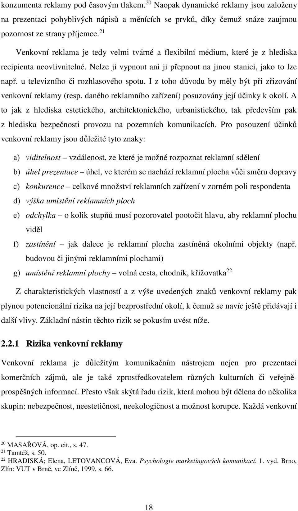 u televizního či rozhlasového spotu. I z toho důvodu by měly být při zřizování venkovní reklamy (resp. daného reklamního zařízení) posuzovány její účinky k okolí.