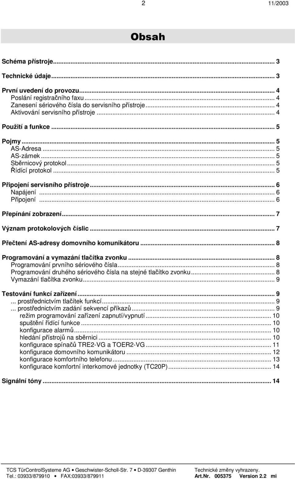 .. 6 Připojení... 6 Přepínání zobrazení... 7 Význam protokolových číslic... 7 Přečtení AS-adresy domovního komunikátoru... 8 Programování a vymazání tlačítka zvonku.