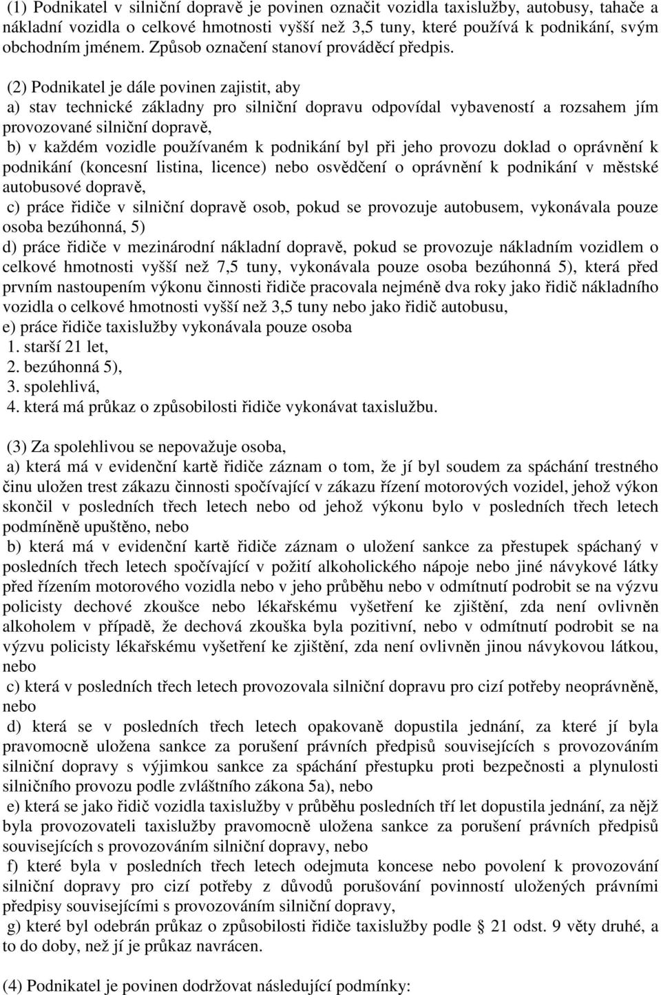 (2) Podnikatel je dále povinen zajistit, aby a) stav technické základny pro silniční dopravu odpovídal vybaveností a rozsahem jím provozované silniční dopravě, b) v každém vozidle používaném k