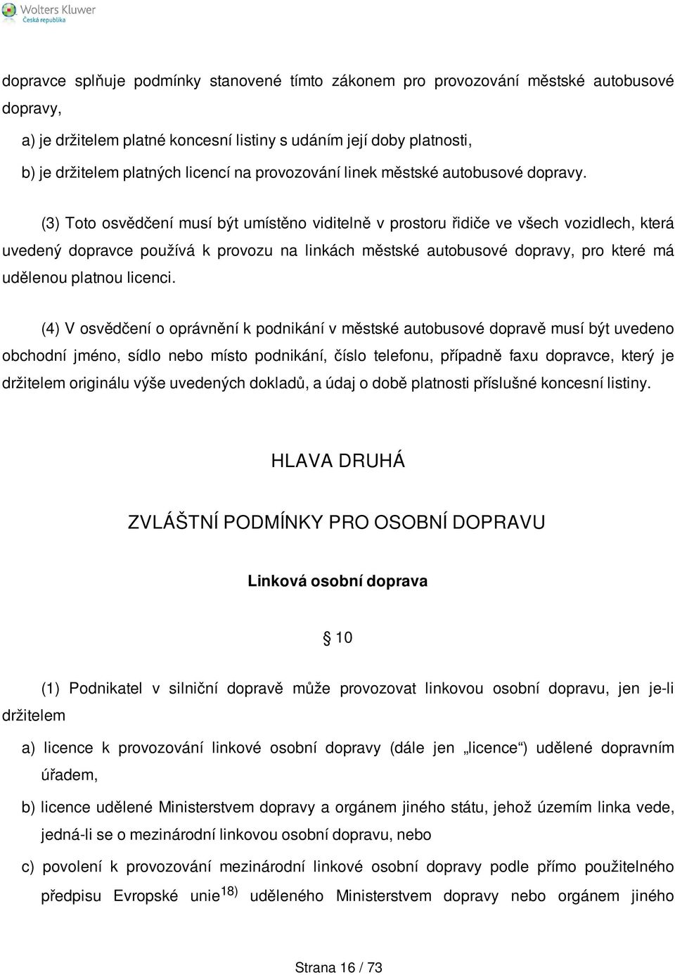 (3) Toto osvědčení musí být umístěno viditelně v prostoru řidiče ve všech vozidlech, která uvedený dopravce používá k provozu na linkách městské autobusové dopravy, pro které má udělenou platnou