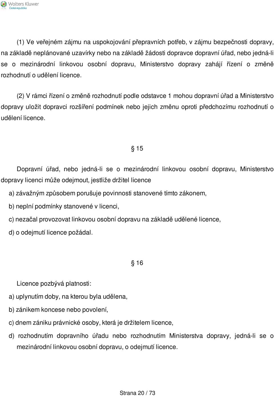 (2) V rámci řízení o změně rozhodnutí podle odstavce 1 mohou dopravní úřad a Ministerstvo dopravy uložit dopravci rozšíření podmínek nebo jejich změnu oproti předchozímu rozhodnutí o udělení licence.