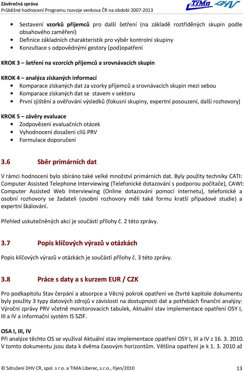 získaných dat se stavem v sektoru První zjištění a ověřování výsledků (fokusní skupiny, expertní posouzení, další rozhovory) KROK 5 závěry evaluace Zodpovězení evaluačních otázek Vyhodnocení dosažení