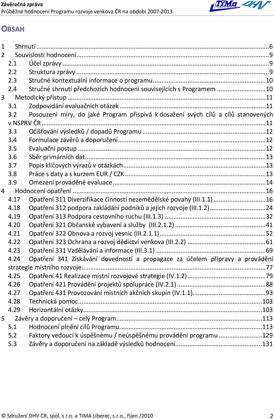 .. 11 3.3 Očišťování výsledků / dopadů Programu... 12 3.4 Formulace závěrů a doporučení... 12 3.5 Evaluační postup... 12 3.6 Sběr primárních dat... 13 3.7 Popis klíčových výrazů v otázkách... 13 3.8 Práce s daty a s kurzem EUR / CZK.