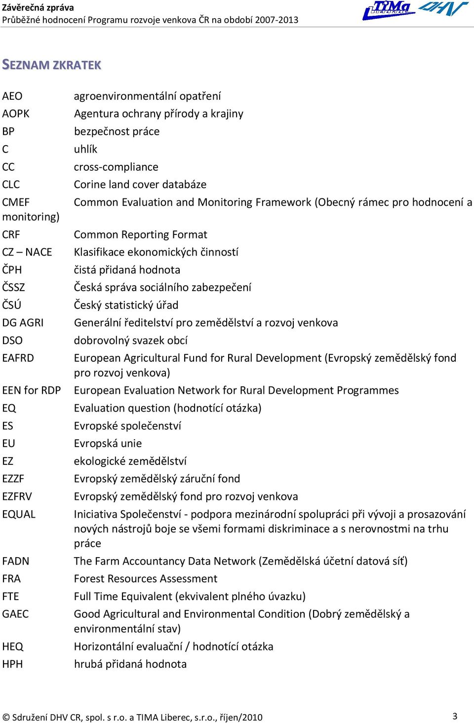 sociálního zabezpečení Český statistický úřad Generální ředitelství pro zemědělství a rozvoj venkova dobrovolný svazek obcí European Agricultural Fund for Rural Development (Evropský zemědělský fond