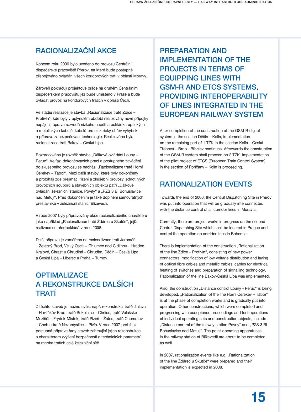 Zároveň pokračují projektové práce na druhém Centrálním dispečerském pracovišti, jež bude umístěno v Praze a bude ovládat provoz na koridorových tratích v oblasti Čech.