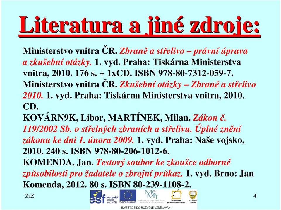 KOVÁRN9K, Libor, MARTÍNEK, Milan. Zákon č. 119/2002 Sb. o střelných zbraních a střelivu. Úplné znění zákonu ke dni 1. února 2009. 1. vyd. Praha: Naše vojsko, 2010.