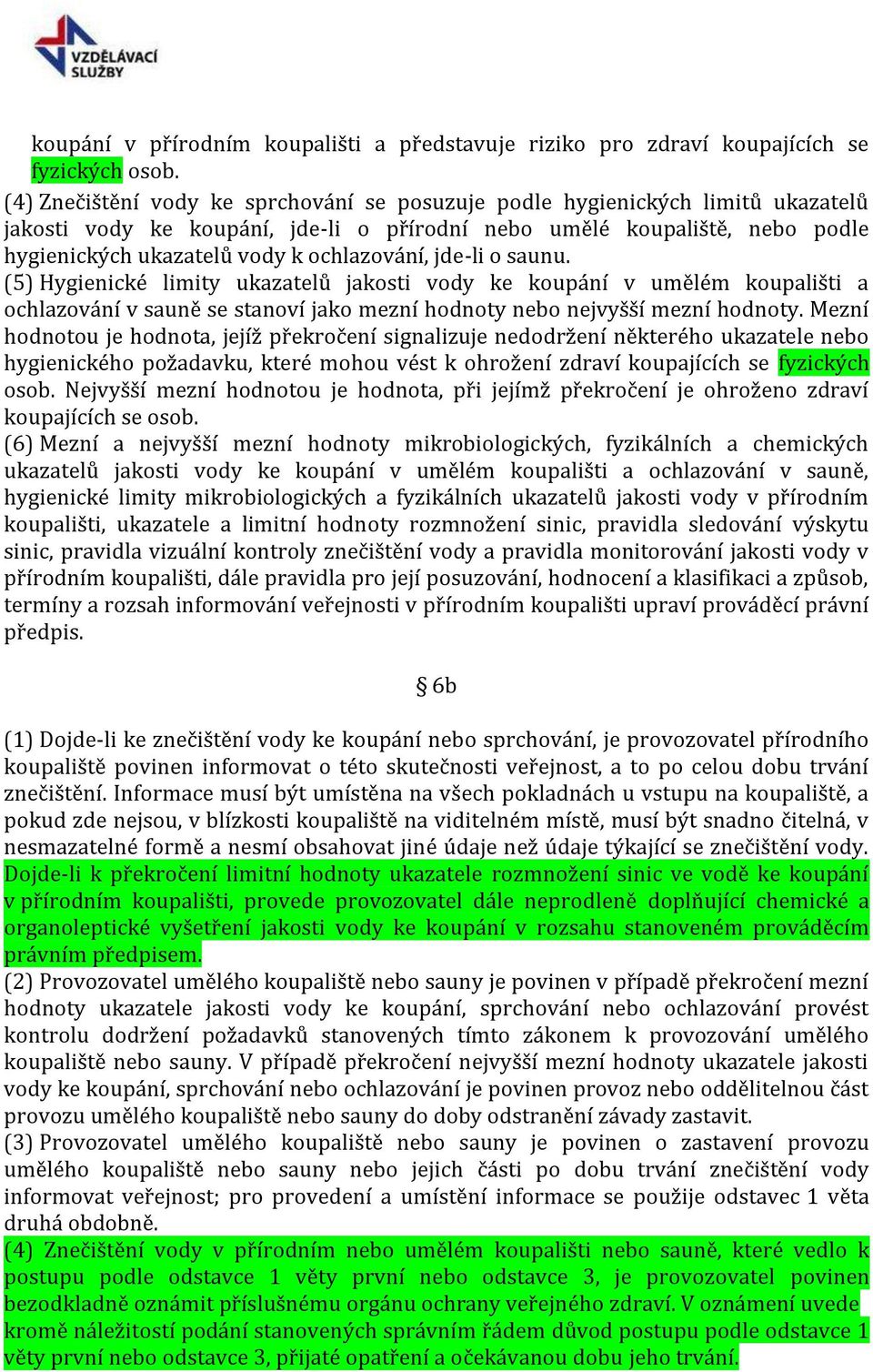 ochlazování, jde-li o saunu. (5) Hygienické limity ukazatelů jakosti vody ke koupání v umělém koupališti a ochlazování v sauně se stanoví jako mezní hodnoty nebo nejvyšší mezní hodnoty.