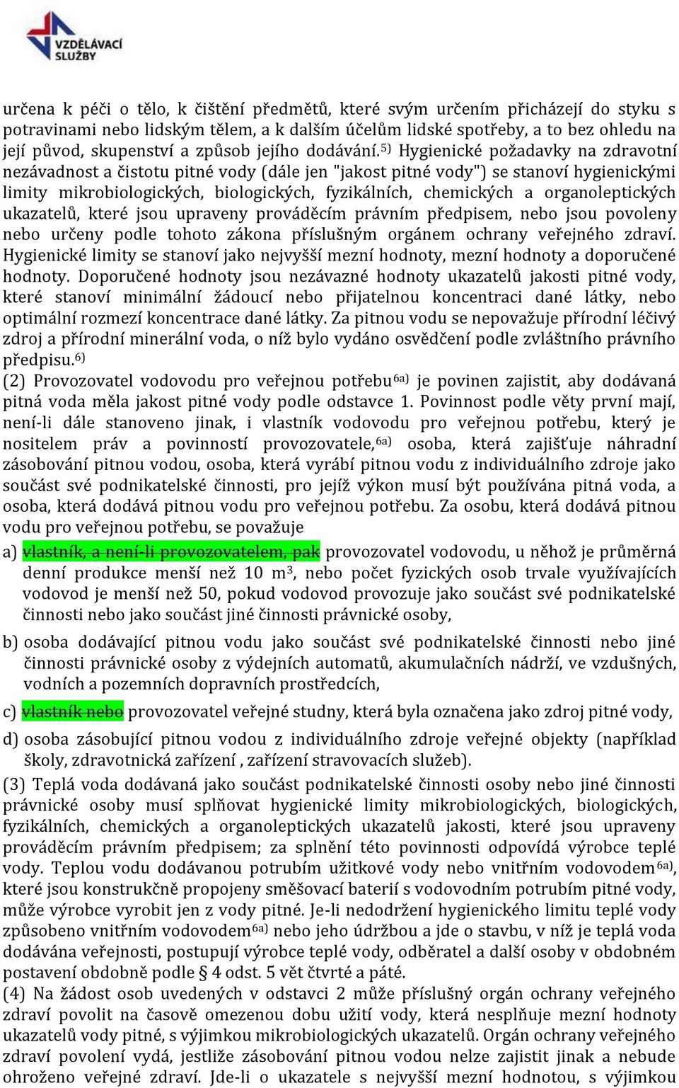 5) Hygienické požadavky na zdravotní nezávadnost a čistotu pitné vody (dále jen "jakost pitné vody") se stanoví hygienickými limity mikrobiologických, biologických, fyzikálních, chemických a