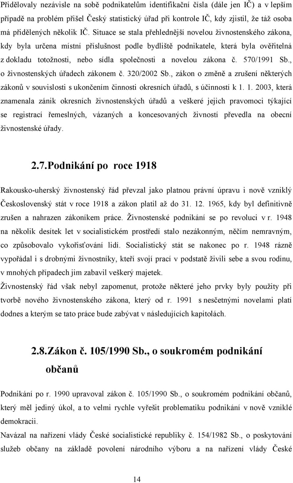 Situace se stala přehlednější novelou ţivnostenského zákona, kdy byla určena místní příslušnost podle bydliště podnikatele, která byla ověřitelná z dokladu totoţnosti, nebo sídla společnosti a