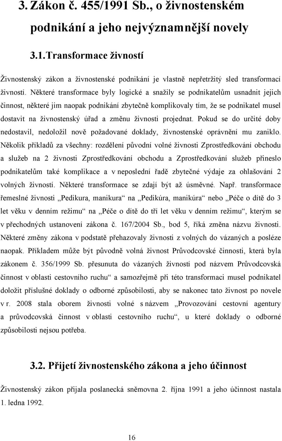 změnu ţivnosti projednat. Pokud se do určité doby nedostavil, nedoloţil nově poţadované doklady, ţivnostenské oprávnění mu zaniklo.