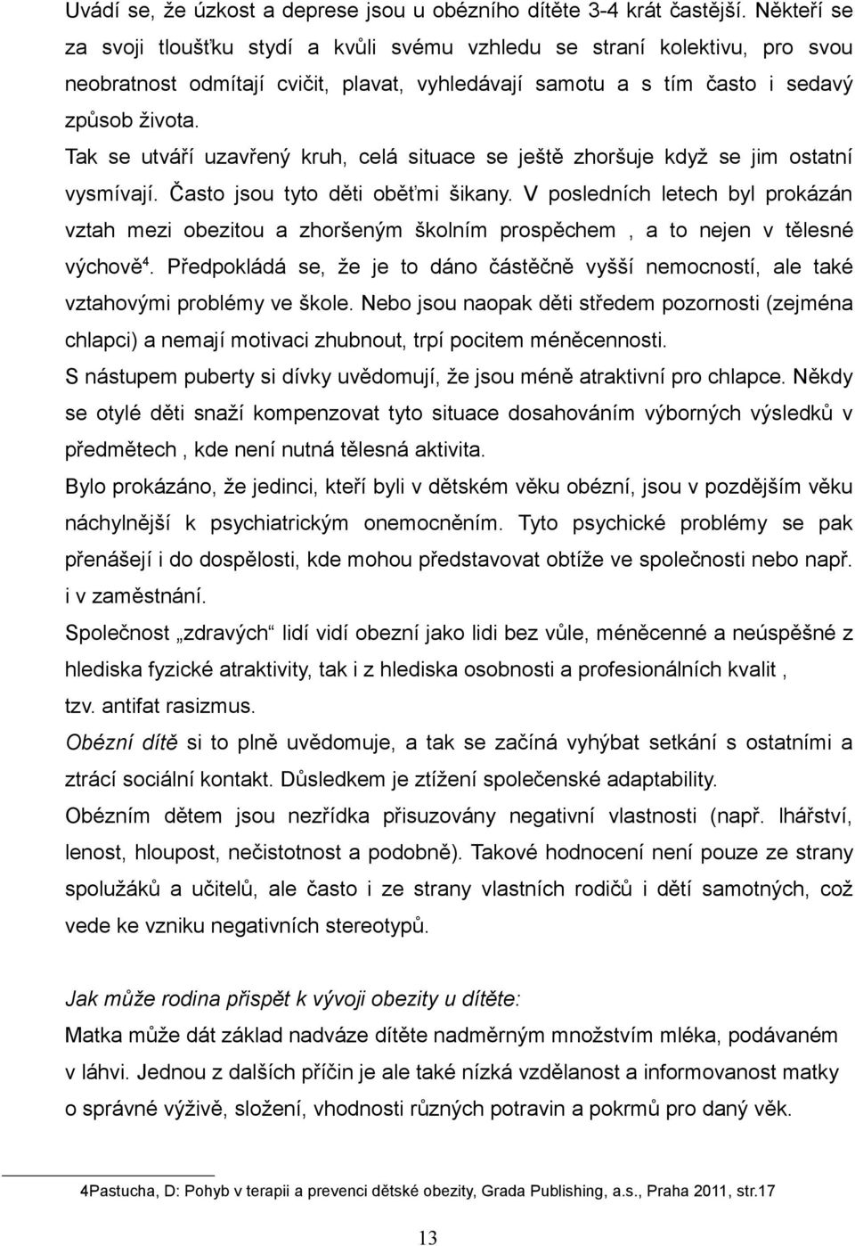 Tak se utváří uzavřený kruh, celá situace se ještě zhoršuje když se jim ostatní vysmívají. Často jsou tyto děti oběťmi šikany.