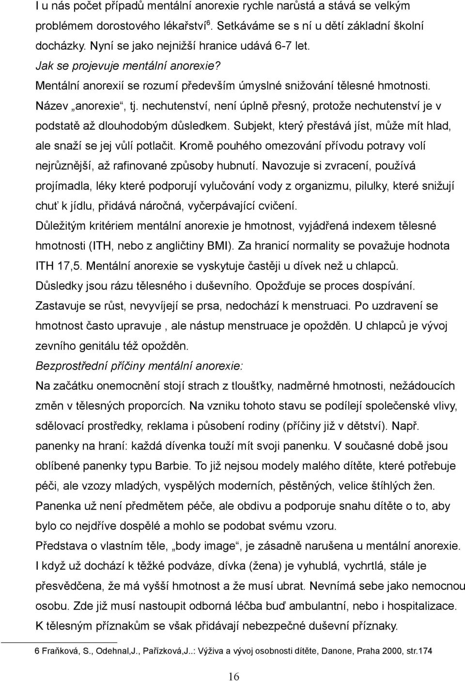 nechutenství, není úplně přesný, protože nechutenství je v podstatě až dlouhodobým důsledkem. Subjekt, který přestává jíst, může mít hlad, ale snaží se jej vůlí potlačit.