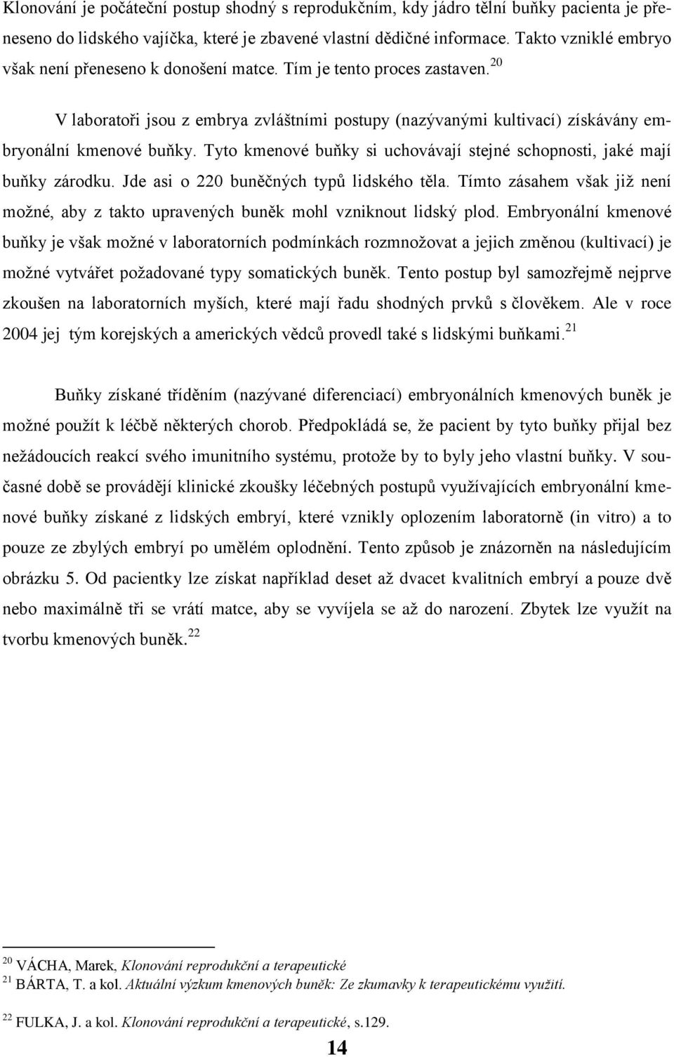 Tyto kmenové buňky si uchovávají stejné schopnosti, jaké mají buňky zárodku. Jde asi o 220 buněčných typů lidského těla.