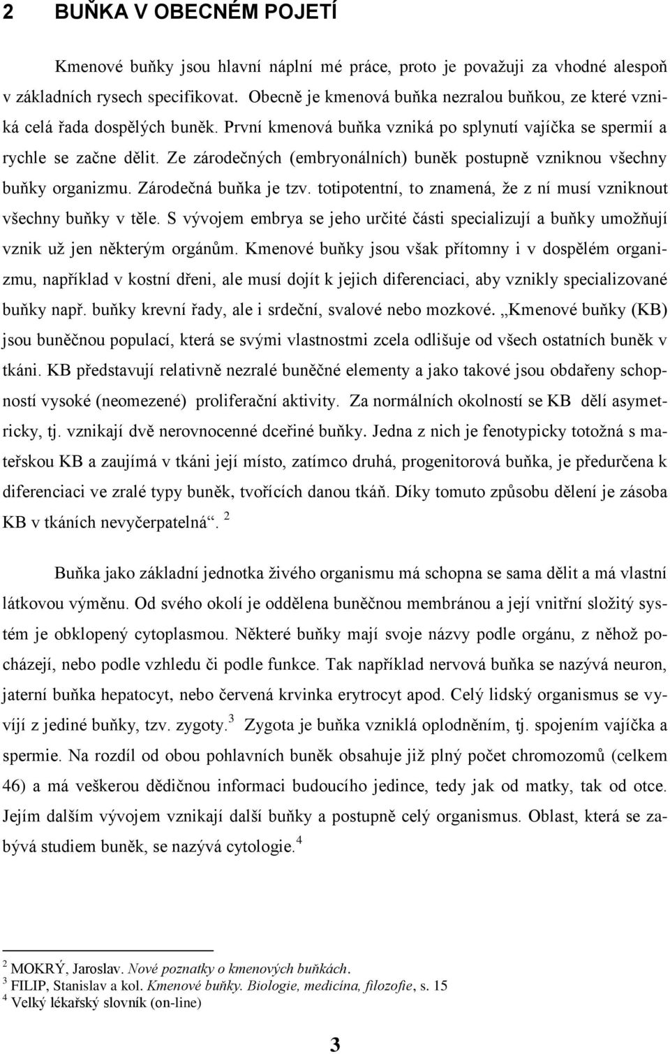 Ze zárodečných (embryonálních) buněk postupně vzniknou všechny buňky organizmu. Zárodečná buňka je tzv. totipotentní, to znamená, že z ní musí vzniknout všechny buňky v těle.