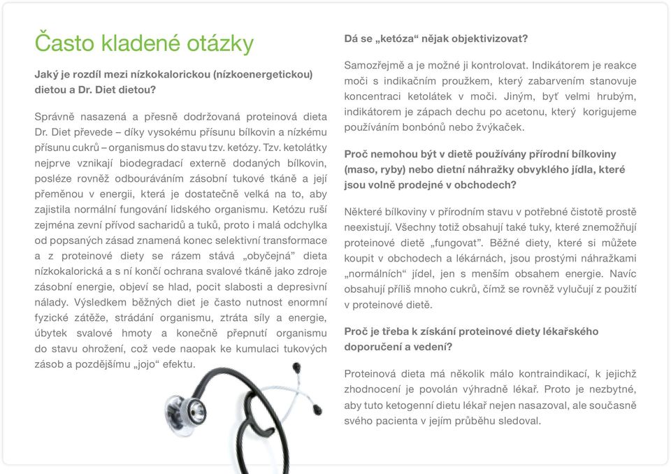 ketolátky nejprve vznikají biodegradací externě dodaných bílkovin, posléze rovněž odbouráváním zásobní tukové tkáně a její přeměnou v energii, která je dostatečně velká na to, aby zajistila normální