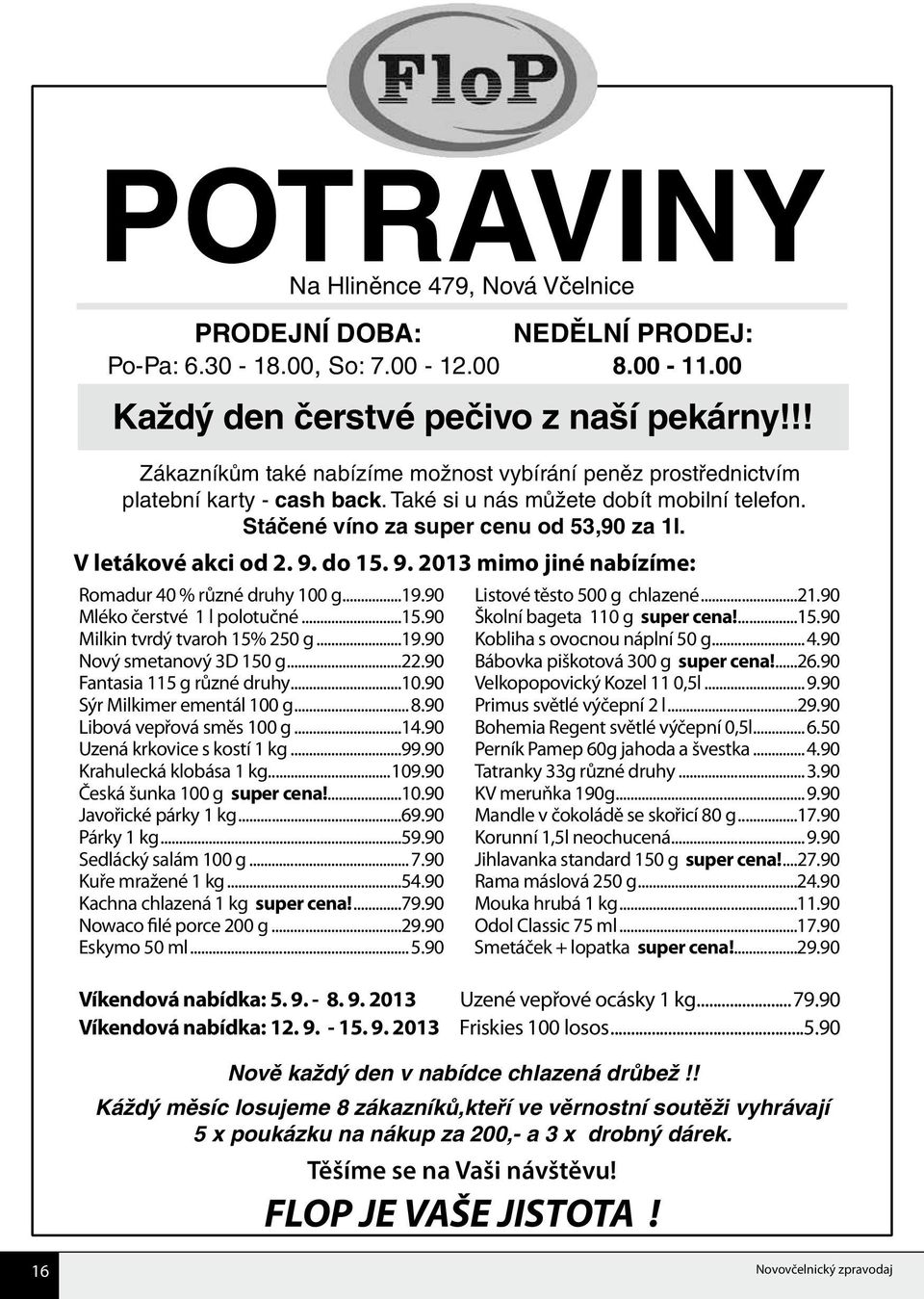 V letákové akci od 2. 9. do 15. 9. 2013 mimo jiné nabízíme: Romadur 40 % různé druhy 100 g...19.90 Mléko čerstvé 1 l polotučné...15.90 Milkin tvrdý tvaroh 15% 250 g...19.90 Nový smetanový 3D 150 g...22.