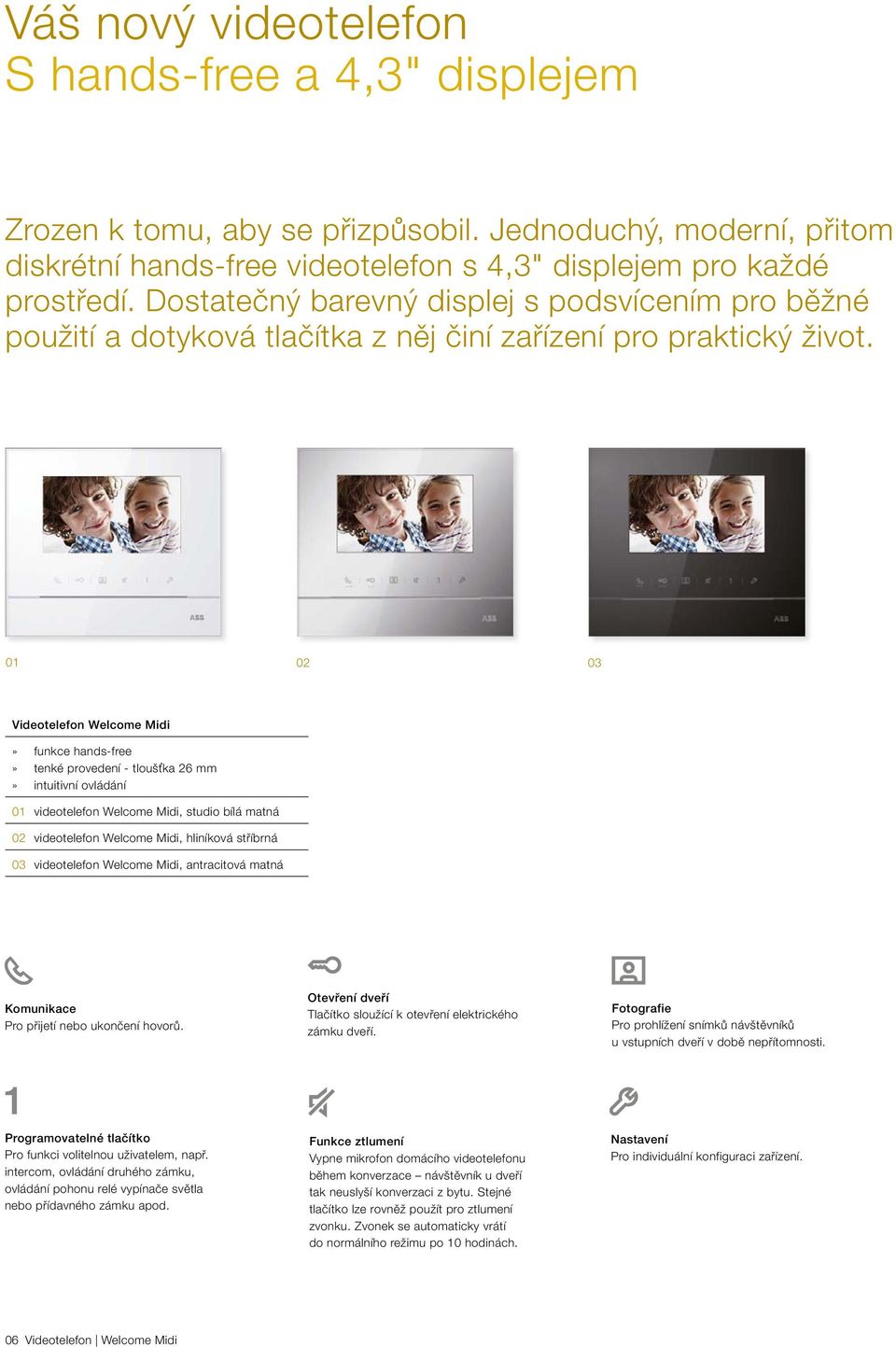 01 02 03 Videotelefon» funkce hands-free» tenké provedení - tloušťka 26 mm» intuitivní ovládání 01 videotelefon, studio bílá matná 02 videotelefon, hliníková stříbrná 03 videotelefon, antracitová