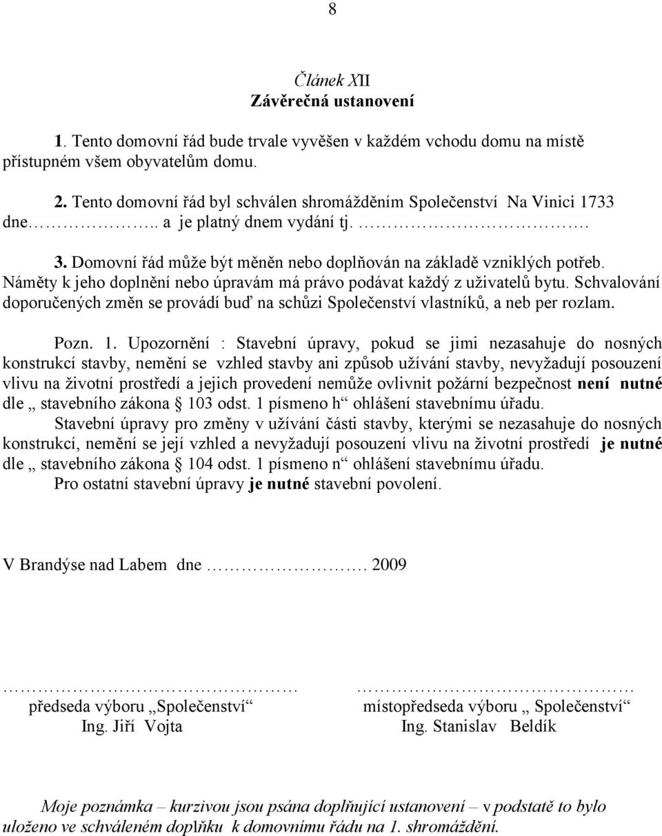 Náměty k jeho doplnění nebo úpravám má právo podávat každý z uživatelů bytu. Schvalování doporučených změn se provádí buď na schůzi Společenství vlastníků, a neb per rozlam. Pozn. 1.