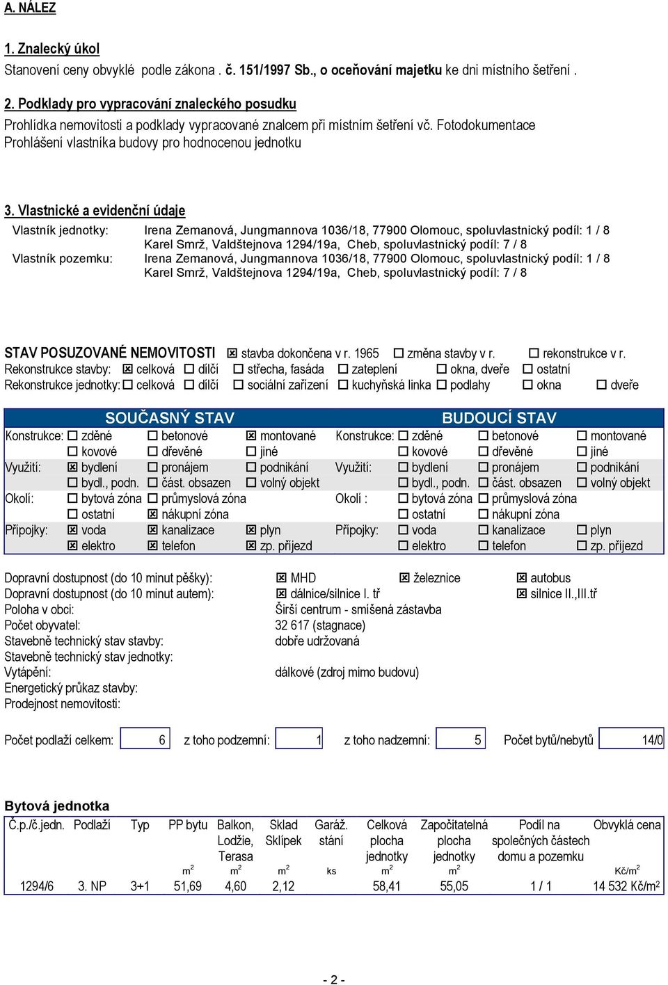 Vlastnické a evidenční údaje Vlastník jednotky: Irena Zemanová, Jungmannova 1036/18, 77900 Olomouc, spoluvlastnický podíl: 1 / 8 Karel Smrž, Valdštejnova 1294/19a, Cheb, spoluvlastnický podíl: 7 / 8