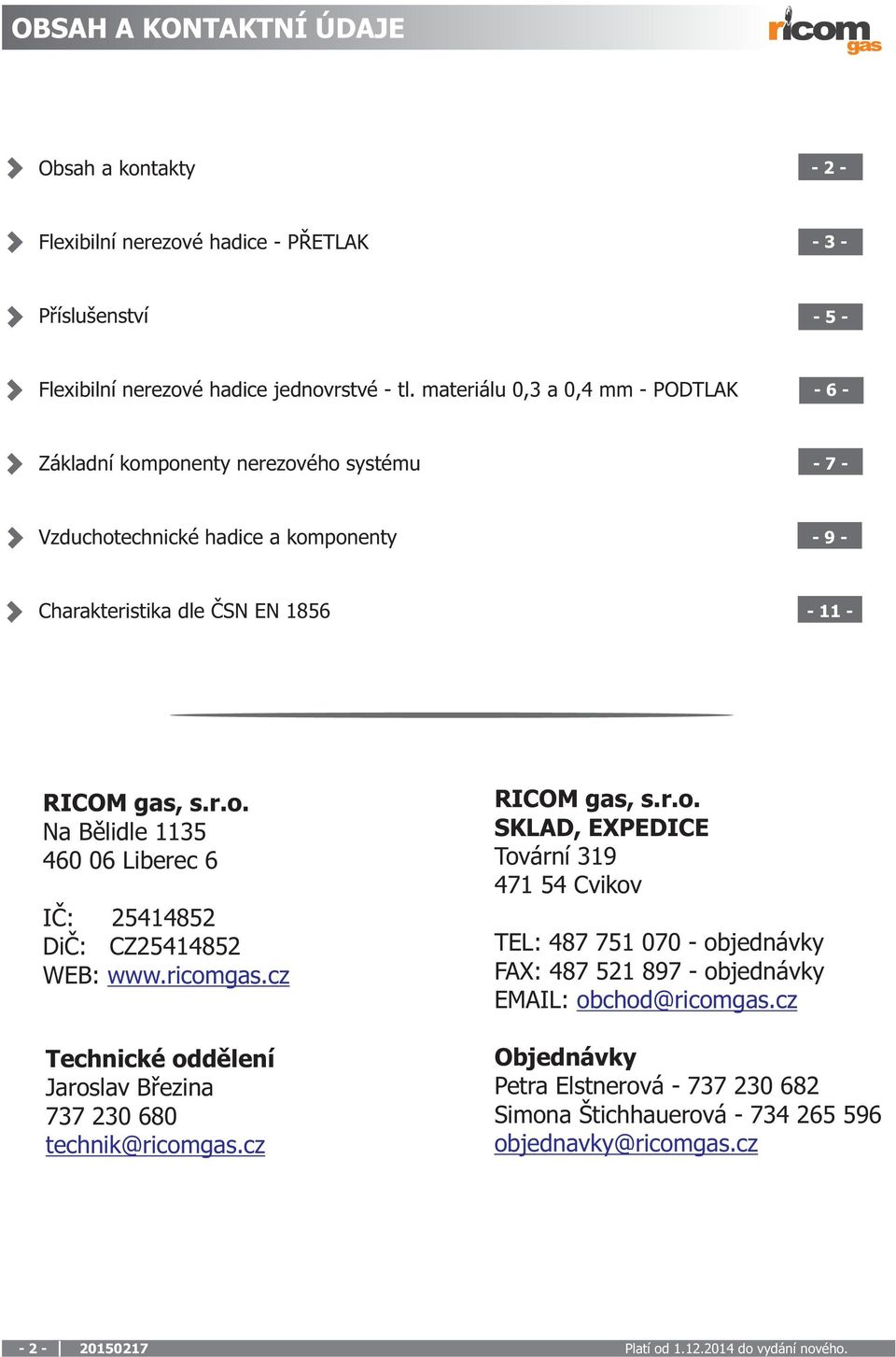 ricomgas.cz Technické oddìlení Jaroslav Bøezina 737 230 680 technik@ricomgas.cz RICOM gas, s.r.o. SKLAD, EXPEDICE Tovární 319 471 54 Cvikov TEL: 487 751 070 - objednávky FAX: 487 521 897 - objednávky EMAIL: obchod@ricomgas.