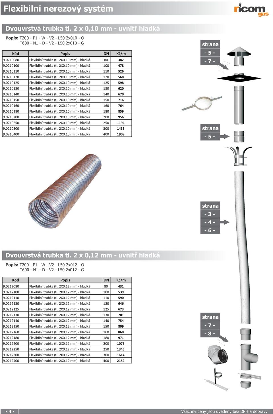 2X0,10 mm) - hladká 120 568 9.0210125 Flexibilní trubka (tl. 2X0,10 mm) - hladká 125 598 9.0210130 Flexibilní trubka (tl. 2X0,10 mm) - hladká 130 620 9.0210140 Flexibilní trubka (tl.