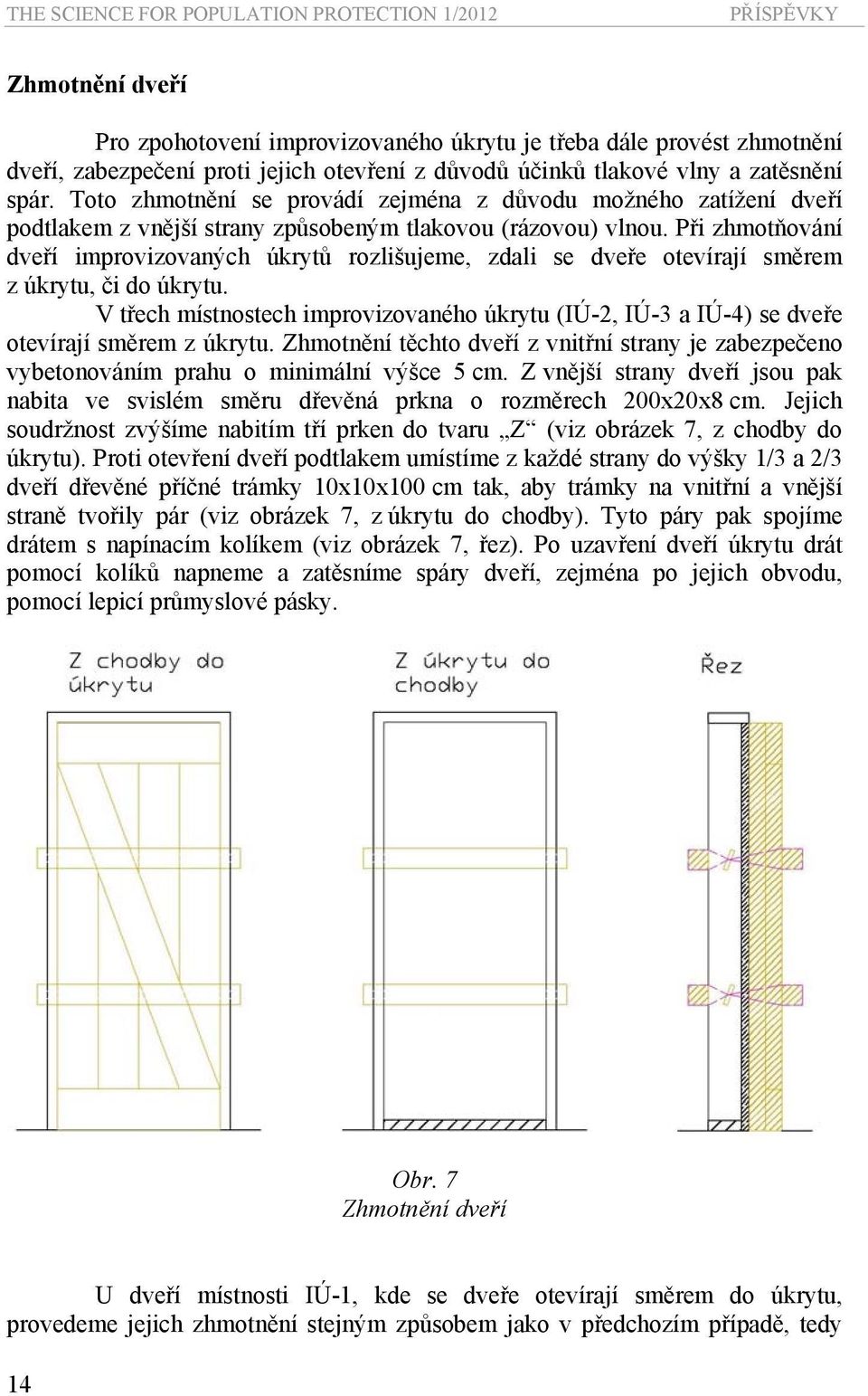 Při zhmotňování improvizovaných úkrytů rozlišujeme, zdali se dveře otevírají směrem z úkrytu, či do úkrytu.