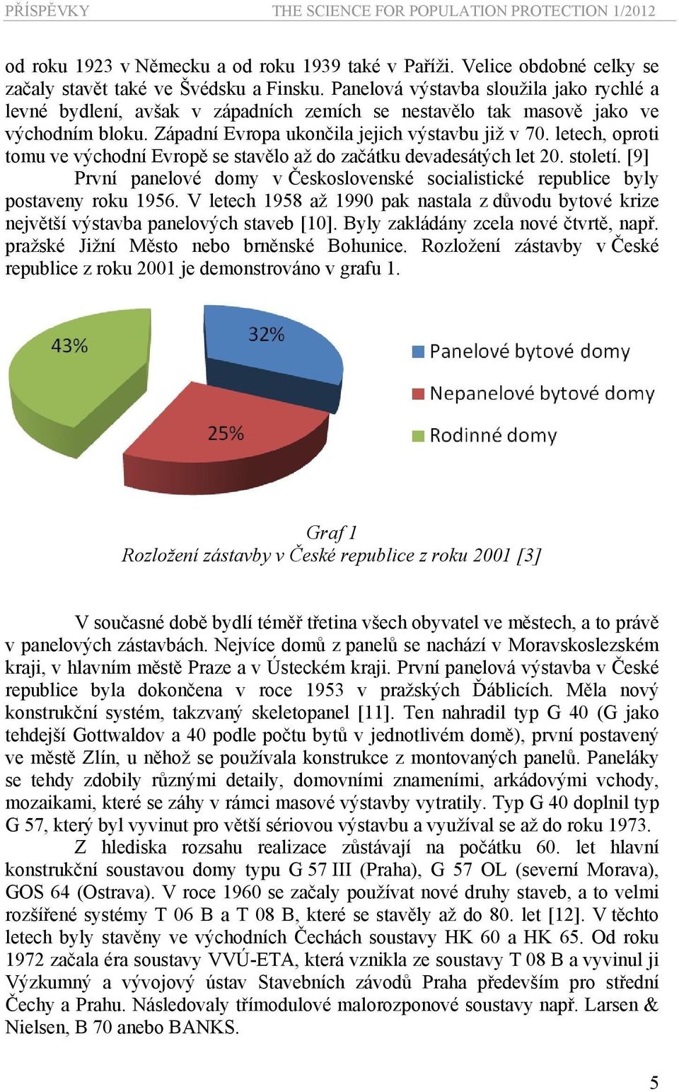 letech, oproti tomu ve východní Evropě se stavělo až do začátku devadesátých let 20. století. [9] První panelové domy v Československé socialistické republice byly postaveny roku 1956.