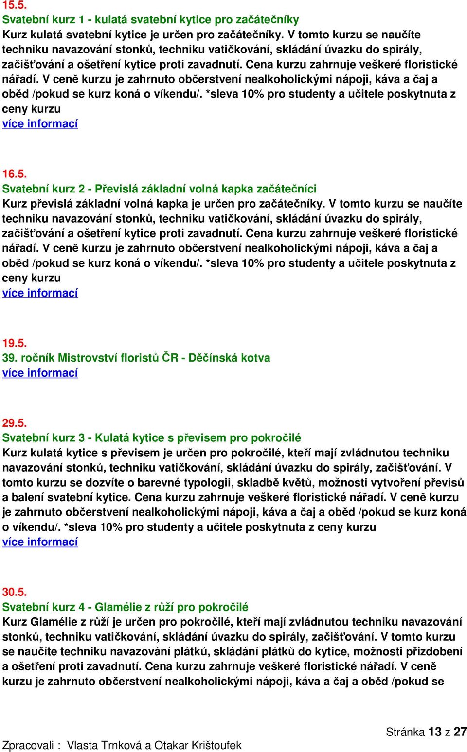 V ceně kurzu je zahrnuto občerstvení nealkoholickými nápoji, káva a čaj a oběd /pokud se kurz koná o víkendu/. *sleva 10% pro studenty a učitele poskytnuta z ceny kurzu 16.5.