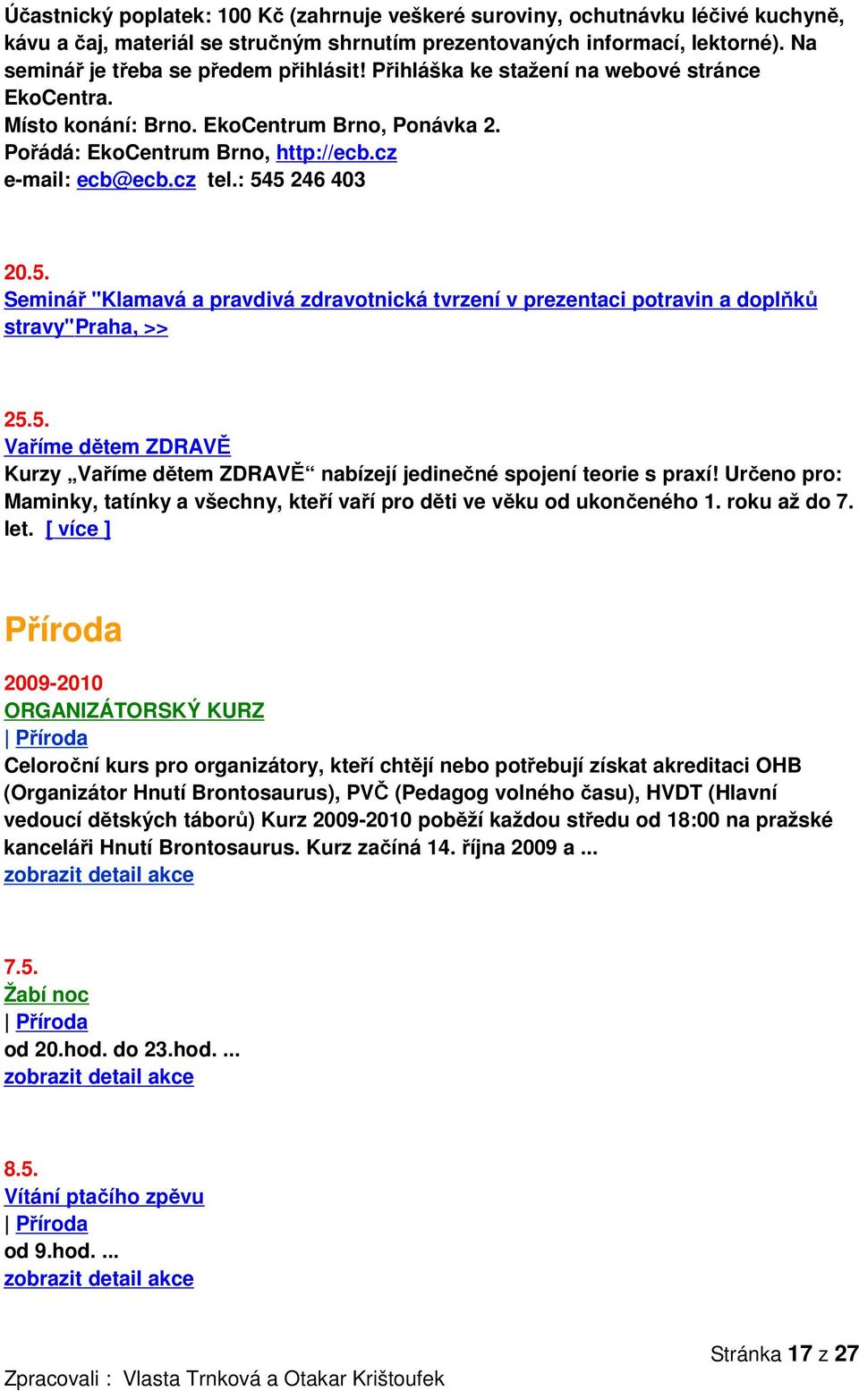 cz tel.: 545 246 403 20.5. Seminář "Klamavá a pravdivá zdravotnická tvrzení v prezentaci potravin a doplňků stravy"praha, >> 25.5. Vaříme dětem ZDRAVĚ Kurzy Vaříme dětem ZDRAVĚ nabízejí jedinečné spojení teorie s praxí!