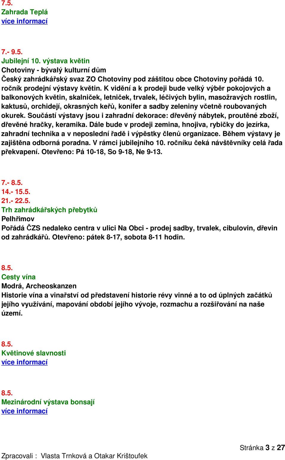 včetně roubovaných okurek. Součástí výstavy jsou i zahradní dekorace: dřevěný nábytek, proutěné zboží, dřevěné hračky, keramika.