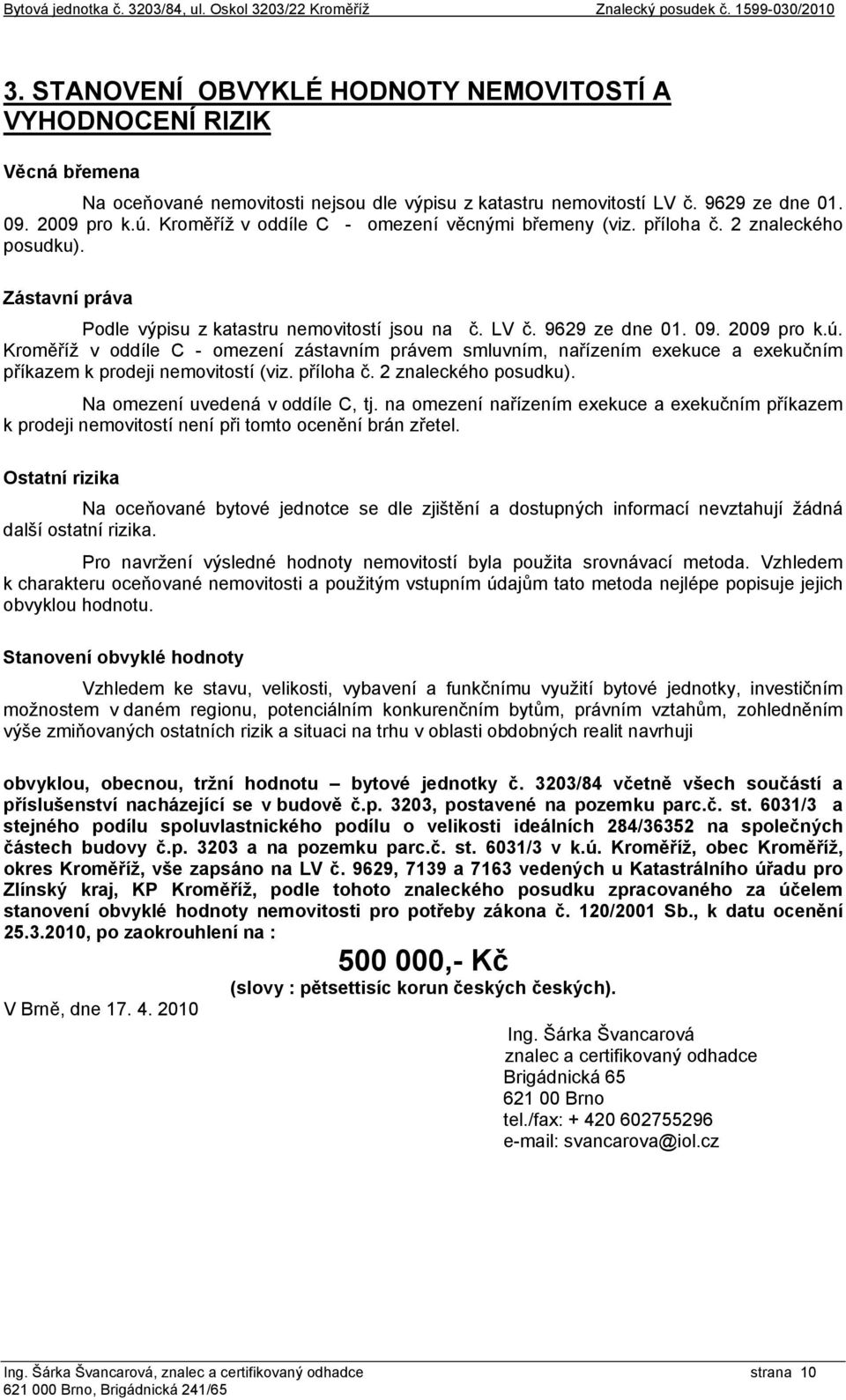 Kroměříž v oddíle C - omezení věcnými břemeny (viz. příloha č. 2 znaleckého posudku). Zástavní práva Podle výpisu z katastru nemovitostí jsou na č. LV č. 9629 ze dne 01. 09. 2009 pro k.ú.