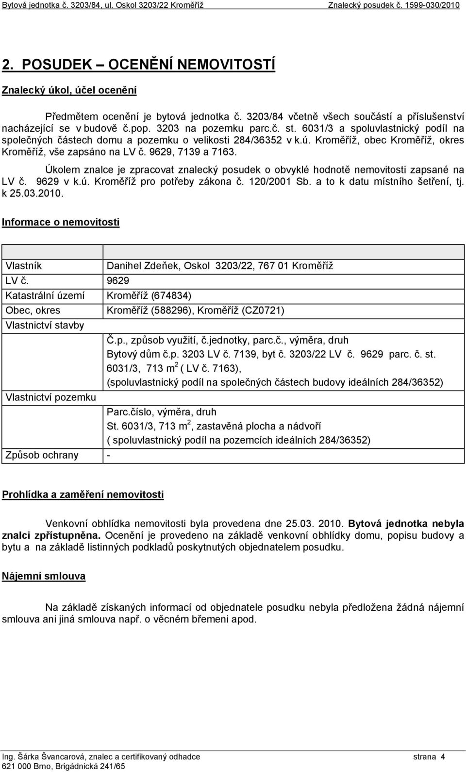 ú. Kroměříž, obec Kroměříž, okres Kroměříž, vše zapsáno na LV č. 9629, 7139 a 7163. Úkolem znalce je zpracovat znalecký posudek o obvyklé hodnotě nemovitosti zapsané na LV č. 9629 v k.ú. Kroměříž pro potřeby zákona č.