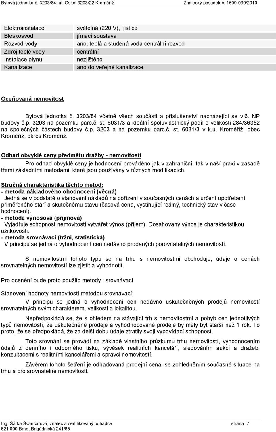 nezjištěno ano do veřejné kanalizace Oceňovaná nemovitost Bytová jednotka č. 3203/84 včetně všech součástí a příslušenství nacházející se v 6. NP budovy č.p. 3203 na pozemku parc.č. st.