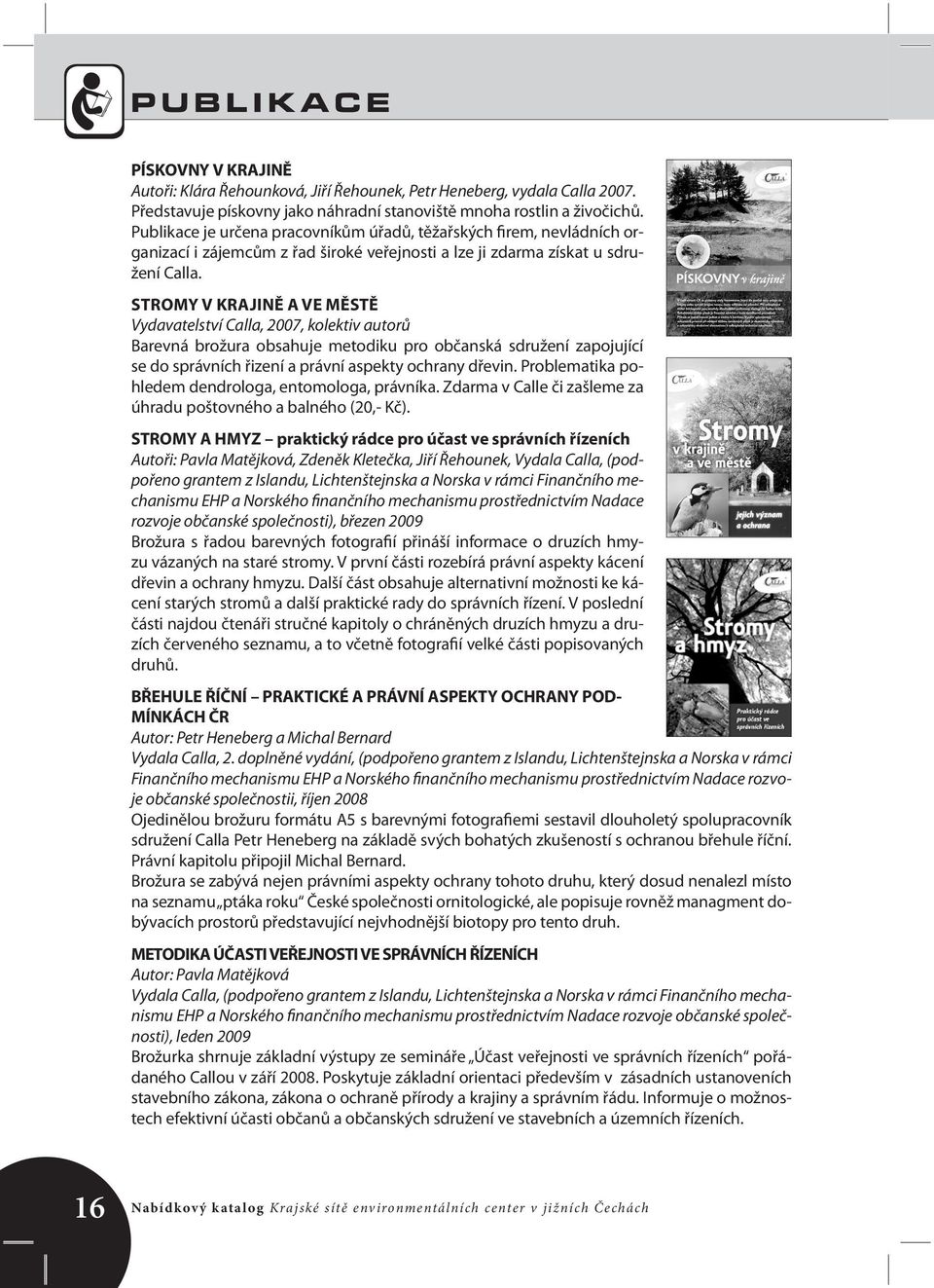 STROMY V KRAJINĚ A VE MĚSTĚ Vydavatelství Calla, 2007, kolektiv autorů Barevná brožura obsahuje metodiku pro občanská sdružení zapojující se do správních řizení a právní aspekty ochrany dřevin.
