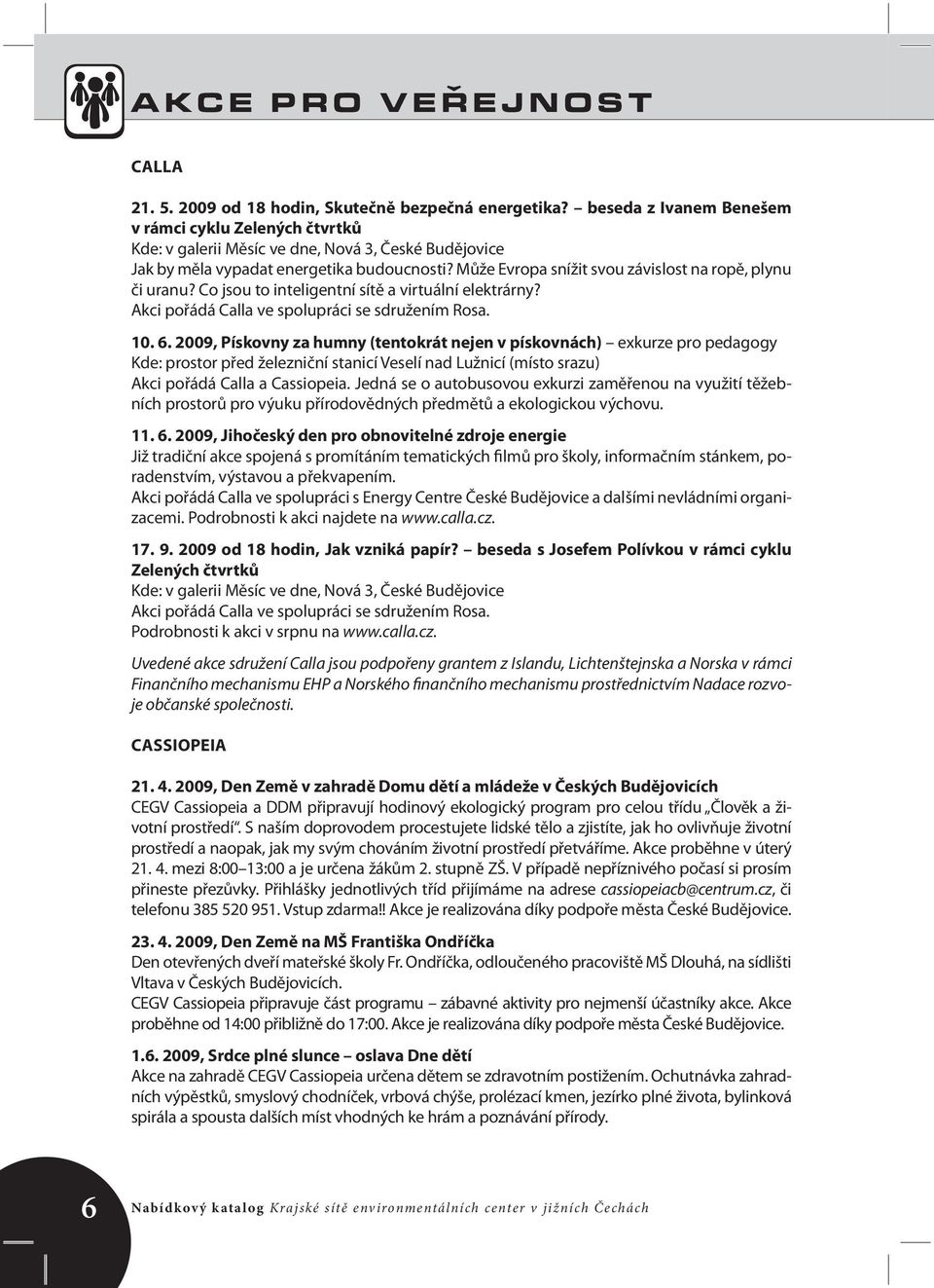 Může Evropa snížit svou závislost na ropě, plynu či uranu? Co jsou to inteligentní sítě a virtuální elektrárny? Akci pořádá Calla ve spolupráci se sdružením Rosa. 10. 6.