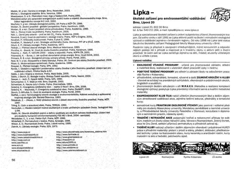 UK Praha a MZP CR,.1996. Moldan, B.: Životní prostředí - globální perspektiva. Praha, Karolinum, 1995. Moldan, B. a kol.: Životní' prostředí očima přírodovědce. Praha, Academia, 1989.