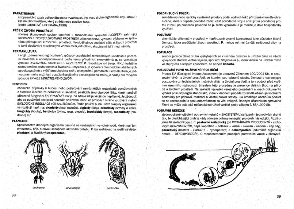 výchovu ke správnému přístupu lidí k životnímu prostředí. Neoddělitelnou součástí péče o životní prostředí je také zlepšování mezilidských vztahů mezi jednotlivci, skupinami lidí i mezi národy.