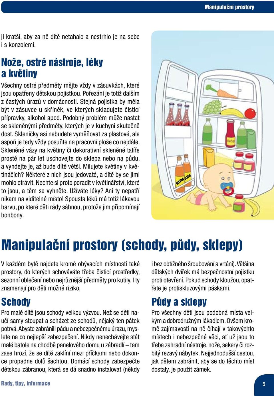 Stejná pojistka by měla být v zásuvce u skříněk, ve kterých skladujete čisticí přípravky, alkohol apod. Podobný problém může nastat se skleněnými předměty, kterých je v kuchyni skutečně dost.